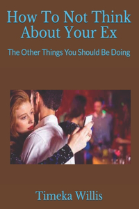 How To Not Think About Your Ex