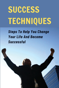 Success Techniques: Steps To Help You Change Your Life And Become Successful: What Formulates A Successful Person