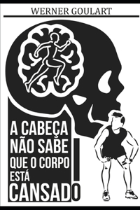 A Cabeça Não Sabe Que O Corpo Está Cansado
