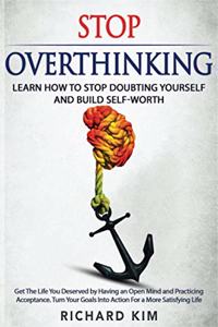 Stop Overthinking: Learn How to Stop Doubting Yourself and Build Self-Worth. Get The Life You Deserved by Having an Open Mind and Practicing Acceptance. Turn Your Goal