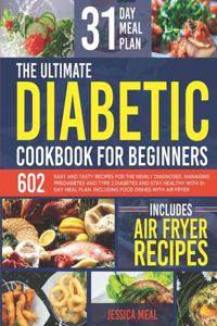 Ultimate Diabetic Cookbook for Beginners: 602 Easy and Tasty Recipes For the Newly Diagnosed. Managing Prediabetes and Type 2 Diabetes and Stay Healthy With 31-Day Meal Plan. Including Food 