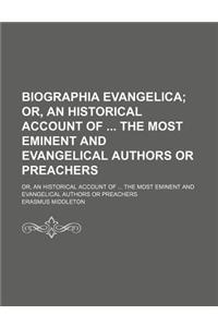 Biographia Evangelica; Or, an Historical Account of the Most Eminent and Evangelical Authors or Preachers. Or, an Historical Account of the Most Emine