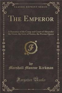 The Emperor: A Romance of the Camp and Court of Alexander the Great, the Love of Statira, the Persian Queen (Classic Reprint)