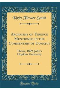 Archaisms of Terence Mentioned in the Commentary of Donatus: Thesis, 1899, John's Hopkins University (Classic Reprint)