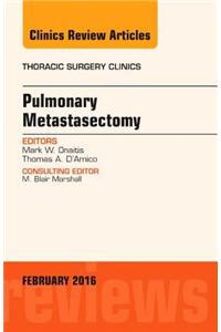 Pulmonary Metastasectomy, An Issue of Thoracic Surgery Clinics of North America