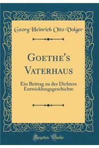 Goethe's Vaterhaus: Ein Beitrag Zu Des Dichters Entwicklungsgeschichte (Classic Reprint)