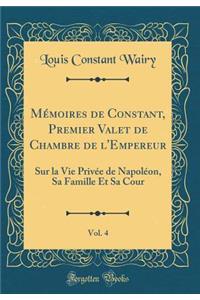 Mï¿½moires de Constant, Premier Valet de Chambre de l'Empereur, Vol. 4: Sur La Vie Privï¿½e de Napolï¿½on, Sa Famille Et Sa Cour (Classic Reprint)