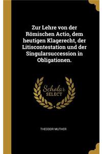 Zur Lehre von der Römischen Actio, dem heutigen Klagerecht, der Litiscontestation und der Singularsuccession in Obligationen.