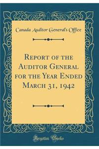 Report of the Auditor General for the Year Ended March 31, 1942 (Classic Reprint)
