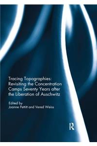 Tracing Topographies: Revisiting the Concentration Camps Seventy Years after the Liberation of Auschwitz