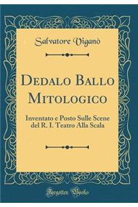 Dedalo Ballo Mitologico: Inventato e Posto Sulle Scene del R. I. Teatro Alla Scala (Classic Reprint)