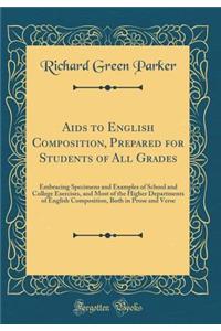AIDS to English Composition, Prepared for Students of All Grades: Embracing Specimens and Examples of School and College Exercises, and Most of the Higher Departments of English Composition, Both in Prose and Verse (Classic Reprint)