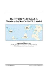 The 2007-2012 World Outlook for Manufacturing Non-Potable Ethyl Alcohol