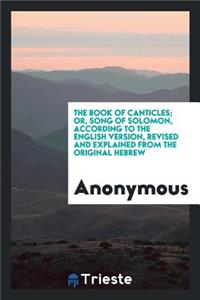 The Book of Canticles, Or, Song of Solomon, According to the English Version ...