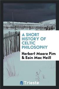 A Short History of Celtic Philosophy by Herbert Moore Pim