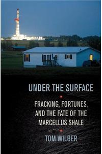 Under the Surface: Fracking, Fortunes, and the Fate of the Marcellus Shale