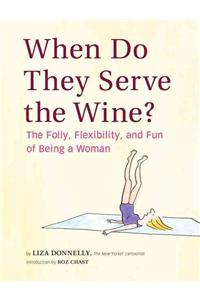 When Do They Serve the Wine?: The Folly, Flexibility, and Fun of Being a Woman