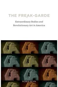 The Freak-Garde: Extraordinary Bodies and Revolutionary Art in America: Extraordinary Bodies and Revolutionary Art in America