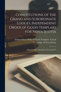 Constitutions of the Grand and Subordinate Lodges, Independent Order of Good Templars for Nova Scotia [microform]