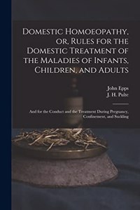 Domestic Homoeopathy, or, Rules for the Domestic Treatment of the Maladies of Infants, Children, and Adults