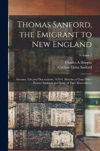 Thomas Sanford, the Emigrant to New England; Ancestry, Life, and Descendants, 1632-4. Sketches of Four Other Pioneer Sanfords and Some of Their Descendants; Volume 1