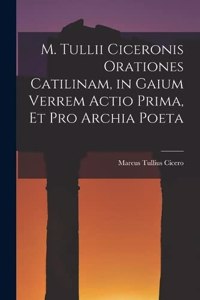 M. Tullii Ciceronis Orationes Catilinam, in Gaium Verrem Actio Prima, et pro Archia Poeta