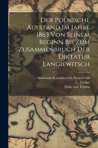 Polnische Aufstand Im Jahre 1863 Von Seinem Beginn Bis Zum Zusammenbruch Der Diktatur Langiewitsch