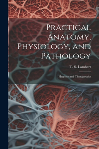 Practical Anatomy, Physiology, and Pathology