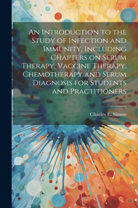 Introduction to the Study of Infection and Immunity, Including Chapters on Serum Therapy, Vaccine Therapy, Chemotherapy and Serum Diagnosis for Students and Practitioners