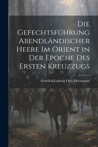 Gefechtsführung Abendländischer Heere Im Orient in Der Epoche Des Ersten Kreuzzugs