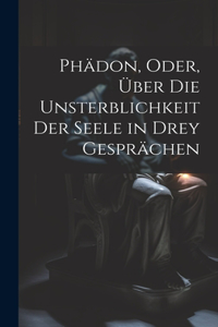 Phädon, Oder, Über Die Unsterblichkeit Der Seele in Drey Gesprächen