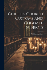 Curious Church Customs and Cognate Subjects