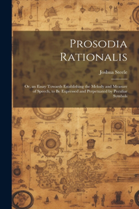 Prosodia Rationalis: Or, an Essay Towards Establishing the Melody and Measure of Speech, to Be Expressed and Perpetuated by Peculiar Symbols