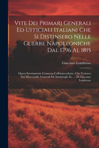 Vite Dei Primarj Generali Ed Ufficiali Italiani Che Si Distinsero Nelle Guerre Napoleoniche Dal 1796 Al 1815