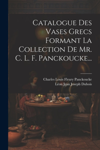 Catalogue Des Vases Grecs Formant La Collection De Mr. C. L. F. Panckoucke...