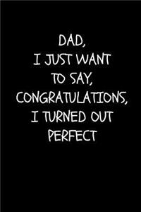 Dad, I Just Want To Say, Congratulations, I Turned Out Perfect