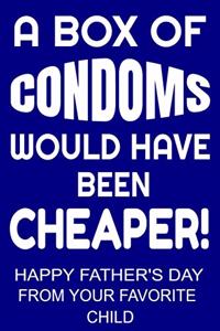 A Box of Condoms Would Have Been Cheaper! Happy Father's Day From Your Favorite Child