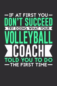 If At First You Don't Succeed Try Doing What Your Volleyball Coach Told You To Do The First Time: 100 page 6 x 9 Blank lined journal for sport lovers perfect Gift to jot down his ideas and notes