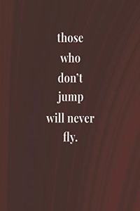 Those Who Don't Jump Will Never Fly.