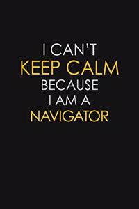 I Can't Keep Calm Because I Am A Navigator