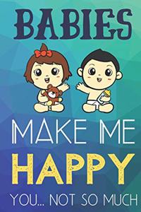 Babies Make Me Happy You Not So Much: Funny Cute Journal and Notebook for Boys Girls Men and Women of All Ages. Lined Paper Note Book.