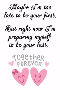 Maybe I'm Too Late to Be Your First. But Right Now I'm Preparing to Be Your Last