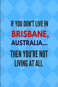 If You Don't Live in Brisbane, Australia ... Then You're Not Living at All