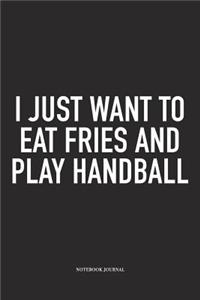 I Just Want To Eat Fries And Play Handball