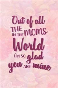Out Of All The Moms In The World I'm So Glad Yoy Are Mine