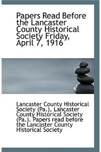 Papers Read Before the Lancaster County Historical Society Friday, April 7, 1916