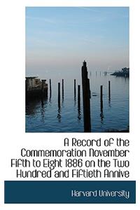 A Record of the Commemoration November Fifth to Eight 1886 on the Two Hundred and Fiftieth Annive