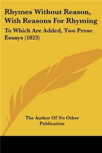 Rhymes Without Reason, With Reasons For Rhyming: To Which Are Added, Two Prose Essays (1823)