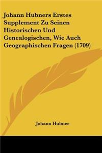 Johann Hubners Erstes Supplement Zu Seinen Historischen Und Genealogischen, Wie Auch Geographischen Fragen (1709)