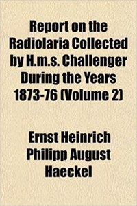 Report on the Radiolaria Collected by H.M.S. Challenger During the Years 1873-76 (Volume 2)